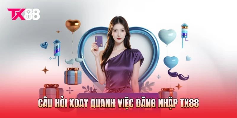 Câu hỏi xoay quanh việc đăng nhập TX88 Câu hỏi xoay quanh việc đăng nhập TX88