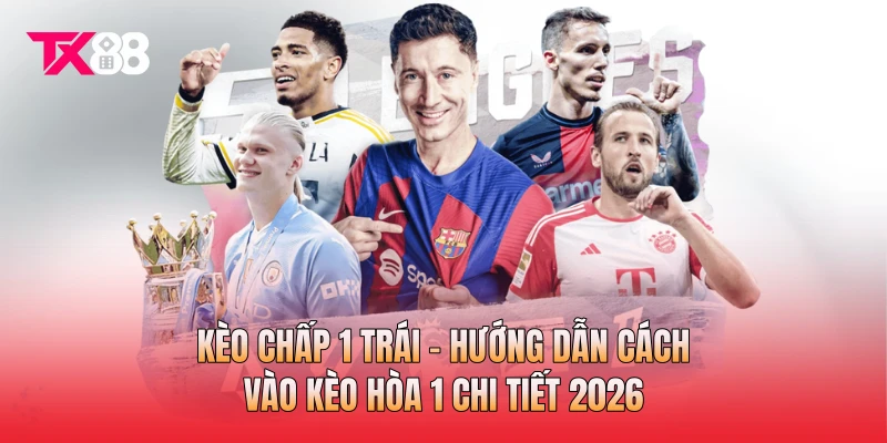 Kèo Chấp 1 Trái - Hướng Dẫn Cách Vào Kèo Hòa 1 Chi Tiết 2026