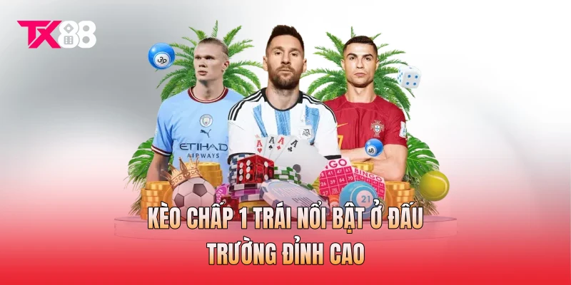 Kèo chấp 1 trái nổi bật ở đấu trường đỉnh cao