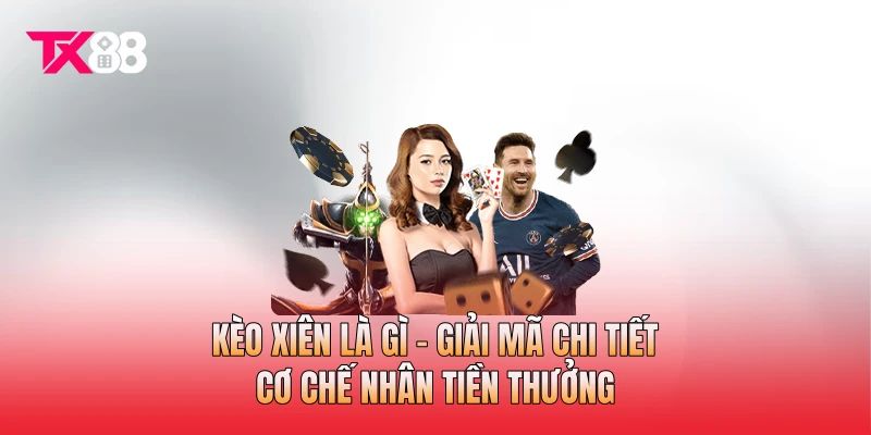 Kèo Xiên Là Gì - Giải Mã Chi Tiết Cơ Chế Nhân Tiền Thưởng