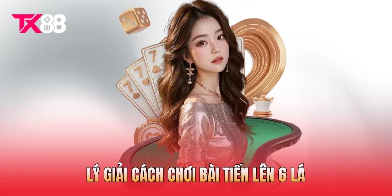 Lý giải cách chơi bài Tiến Lên 6 lá