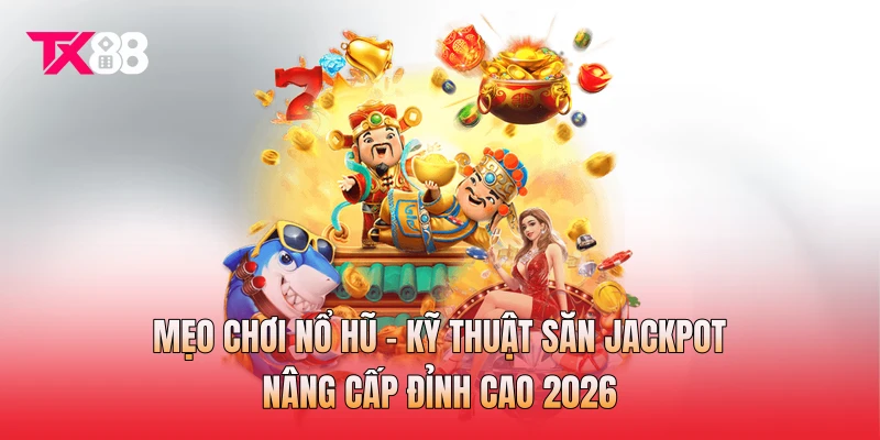 Mẹo Chơi Nổ Hũ - Kỹ Thuật Săn Jackpot Nâng Cấp Đỉnh Cao 2026